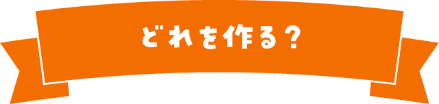どれを作る？