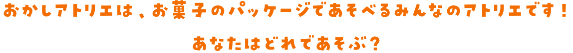 おかしアトリエは、お菓子のパッケージであそべるみんなのアトリエです！あなたはどれであそぶ？