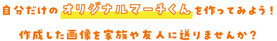 自分だけのオリジナルマーチくんを作ってみよう！作成した画像を家族や友人に送りませんか？